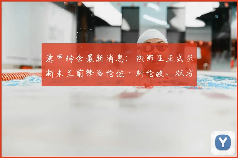 意甲转会最新消息:热那亚正式买断米兰前锋洛伦佐·科伦坡,双方签约至2026年,转会费与球员前景深度分析