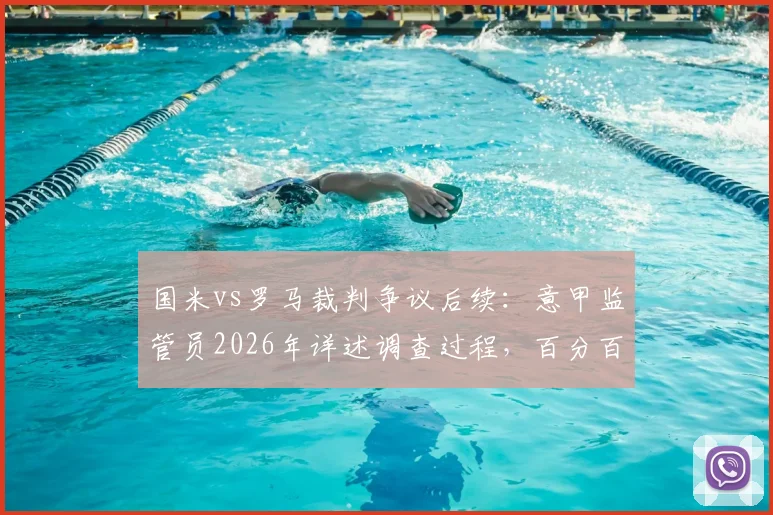 国米vs罗马裁判争议后续：意甲监管员2026年详述调查过程，百分百保证比赛未被操纵