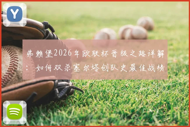 弗赖堡2026年欧联杯晋级之路详解：如何双杀塞尔塔创队史最佳战绩，阵容打法分析