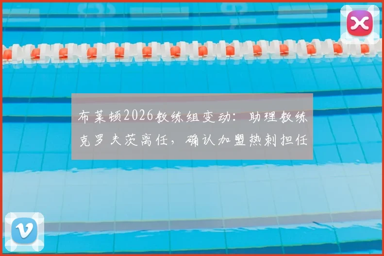 布莱顿2026教练组变动：助理教练克罗夫茨离任，确认加盟热刺担任新职务
