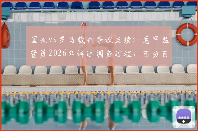 国米vs罗马裁判争议后续:意甲监管员2026年详述调查过程,百分百保证比赛未被操纵