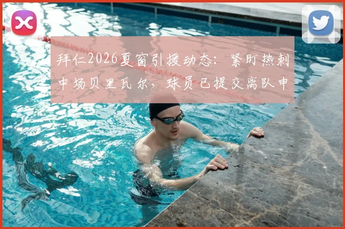 拜仁2026夏窗引援动态：紧盯热刺中场贝里瓦尔，球员已提交离队申请，转会前景与技术特点分析