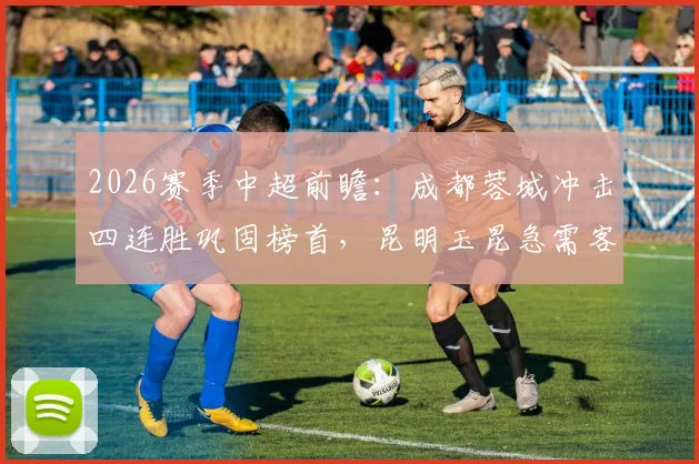 2026赛季中超前瞻：成都蓉城冲击四连胜巩固榜首，昆明玉昆急需客场抢分摆脱低迷阴影