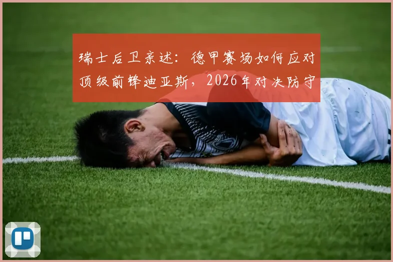 瑞士后卫亲述：德甲赛场如何应对顶级前锋迪亚斯，2026年对决防守策略分析