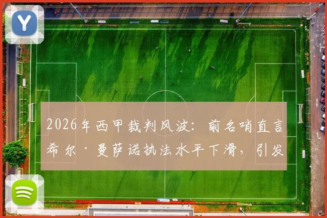 2026年西甲裁判风波：前名哨直言希尔·曼萨诺执法水平下滑，引发关于顶级裁判标准的深度讨论