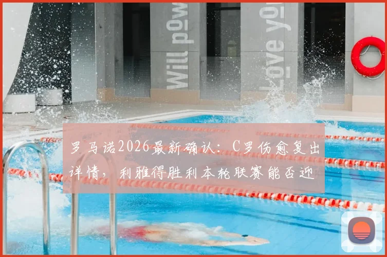 罗马诺2026最新确认：C罗伤愈复出详情，利雅得胜利本轮联赛能否迎回最强首发？附C罗缺阵期球队影响分析