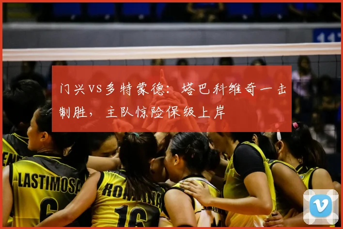 门兴vs多特蒙德:塔巴科维奇一击制胜,主队惊险保级上岸
