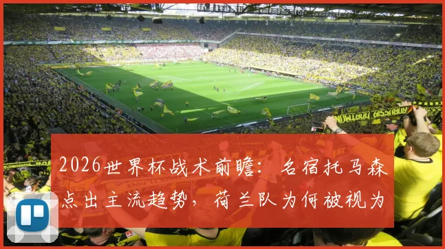 2026世界杯战术前瞻:名宿托马森点出主流趋势,荷兰队为何被视为最大夺冠黑马?