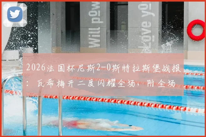2026法国杯尼斯2-0斯特拉斯堡战报:瓦希梅开二度闪耀全场,附全场录像回放与球员深度解析